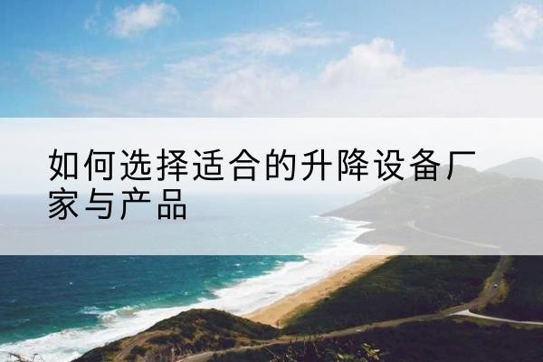 盈江电动升降平台厂家-如何选择适合的升降设备厂家与产品