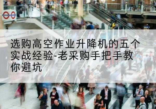 盈江高空作业升降机厂家-选购高空作业升降机的五个实战经验-老采购手把手教你避坑