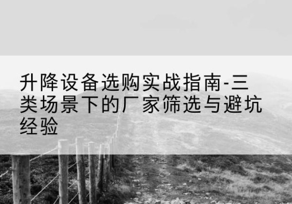 盈江移动式升降机厂家推荐-升降设备选购实战指南-三类场景下的厂家筛选与避坑经验
