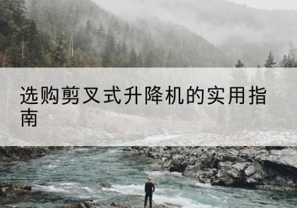 盈江剪叉式升降机怎么选-选购剪叉式升降机的实用指南