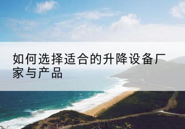 盈江电动升降平台厂家-如何选择适合的升降设备厂家与产品