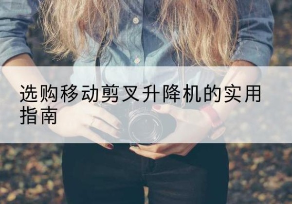 盈江移动剪叉升降机怎么选-选购移动剪叉升降机的实用指南